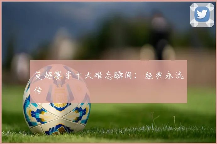 英超赛季十大难忘瞬间：经典永流传