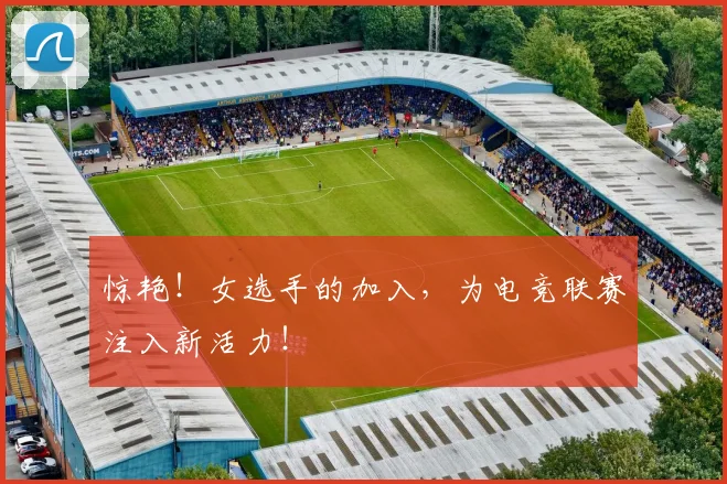 惊艳!女选手的加入,为电竞联赛注入新活力!