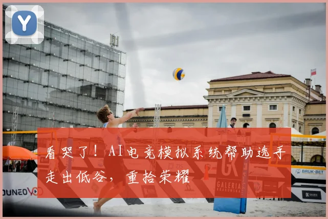 看哭了！AI电竞模拟系统帮助选手走出低谷，重拾荣耀