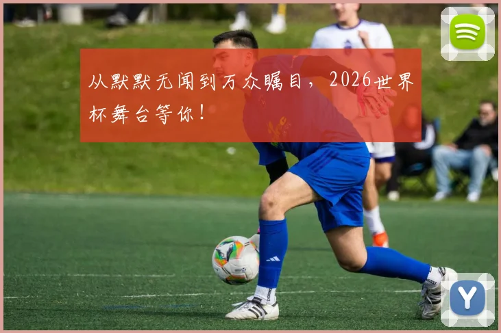 从默默无闻到万众瞩目，2026世界杯舞台等你！