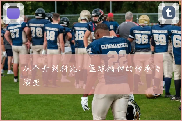从乔丹到科比：篮球精神的传承与演变