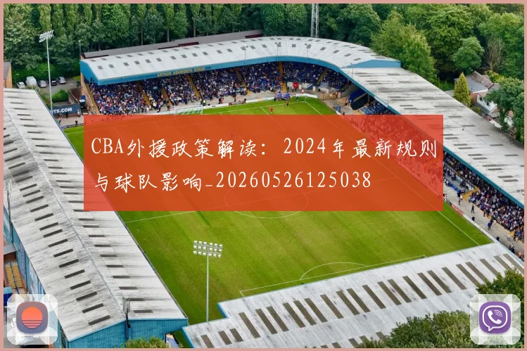 CBA外援政策解读：2024年最新规则与球队影响_20260526125038