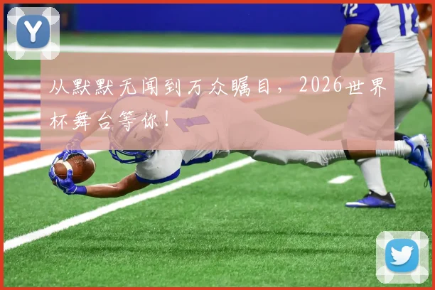 从默默无闻到万众瞩目，2026世界杯舞台等你！