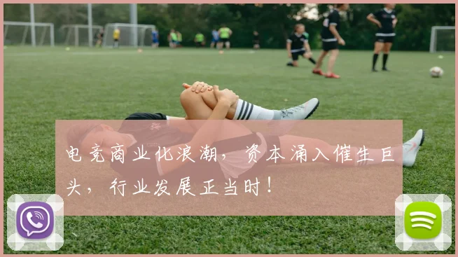 电竞商业化浪潮，资本涌入催生巨头，行业发展正当时！