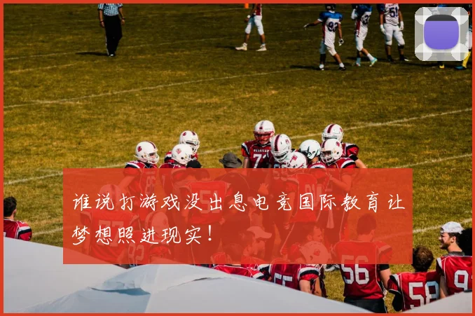 谁说打游戏没出息电竞国际教育让梦想照进现实！