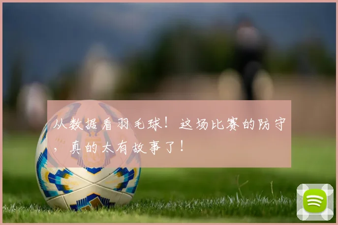 从数据看羽毛球！这场比赛的防守，真的太有故事了！