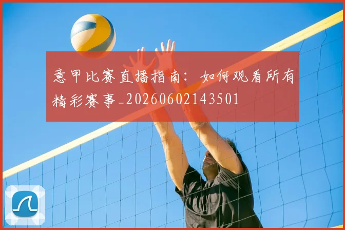 意甲比赛直播指南:如何观看所有精彩赛事_20260602143501