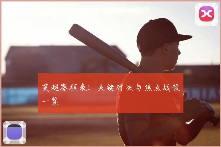 英超赛程表：关键对决与焦点战役一览