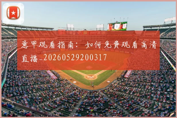 意甲观看指南:如何免费观看高清直播_20260529200317