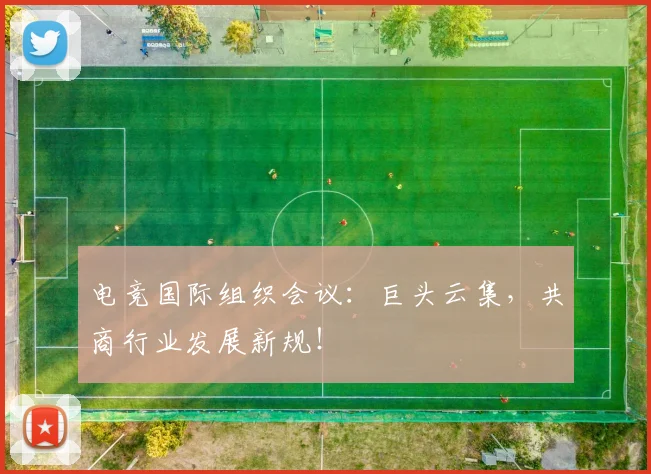 电竞国际组织会议：巨头云集，共商行业发展新规！