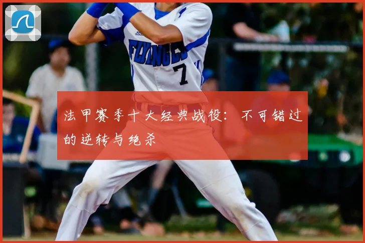 法甲赛季十大经典战役:不可错过的逆转与绝杀