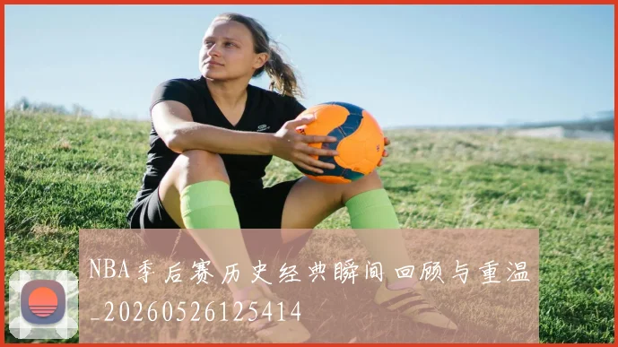 NBA季后赛历史经典瞬间回顾与重温_20260526125414