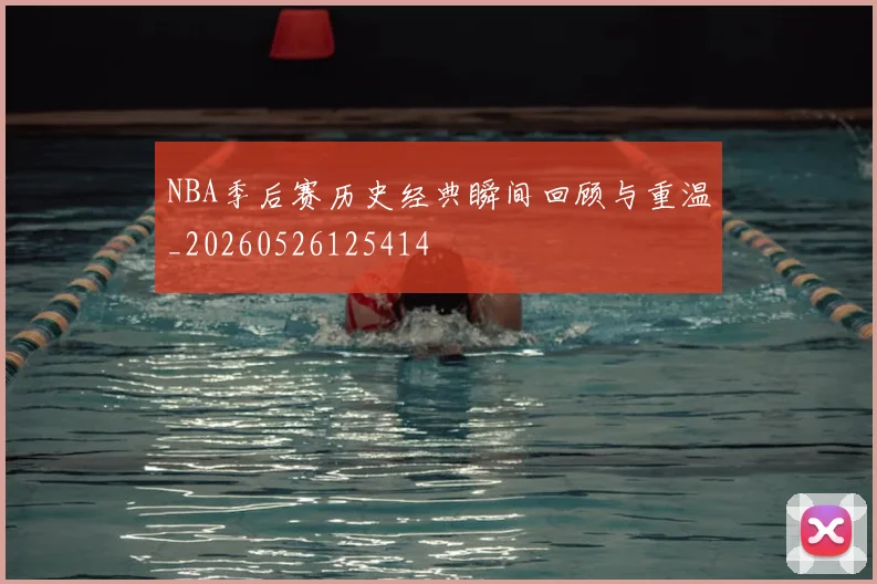 NBA季后赛历史经典瞬间回顾与重温_20260526125414