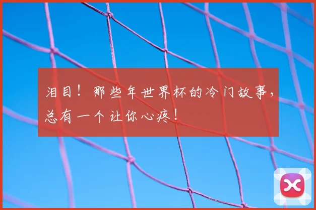 泪目！那些年世界杯的冷门故事，总有一个让你心疼！