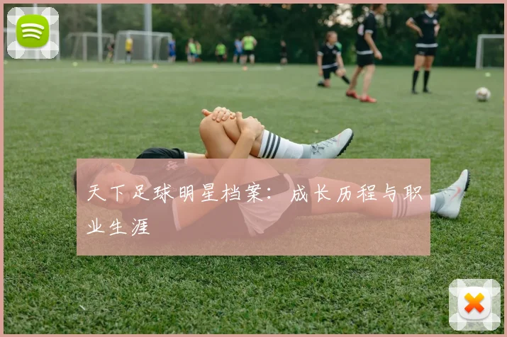 天下足球明星档案:成长历程与职业生涯