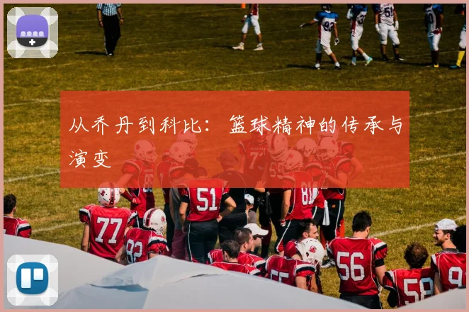 从乔丹到科比:篮球精神的传承与演变