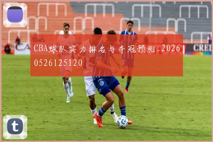 CBA球队实力排名与夺冠预测_20260526125120