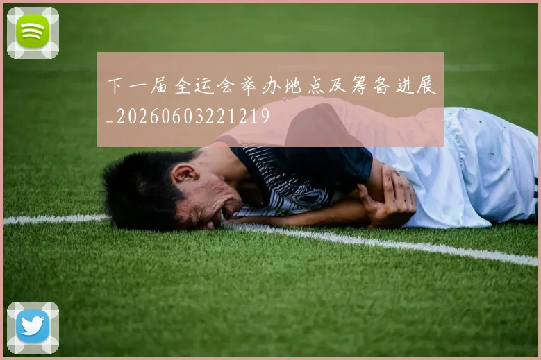 下一届全运会举办地点及筹备进展_20260603221219