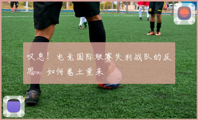 叹息！电竞国际联赛失利战队的反思，如何卷土重来
